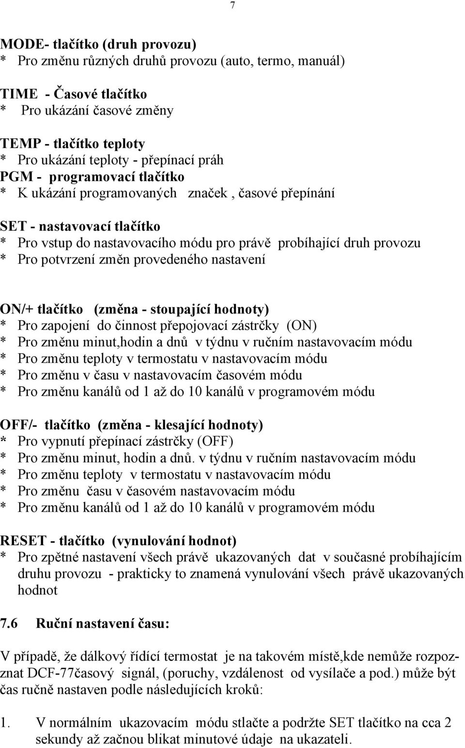 změn provedeného nastavení ON/+ tlačítko (změna - stoupající hodnoty) * Pro zapojení do činnost přepojovací zástrčky (ON) * Pro změnu minut,hodin a dnů v týdnu v ručním nastavovacím módu * Pro změnu