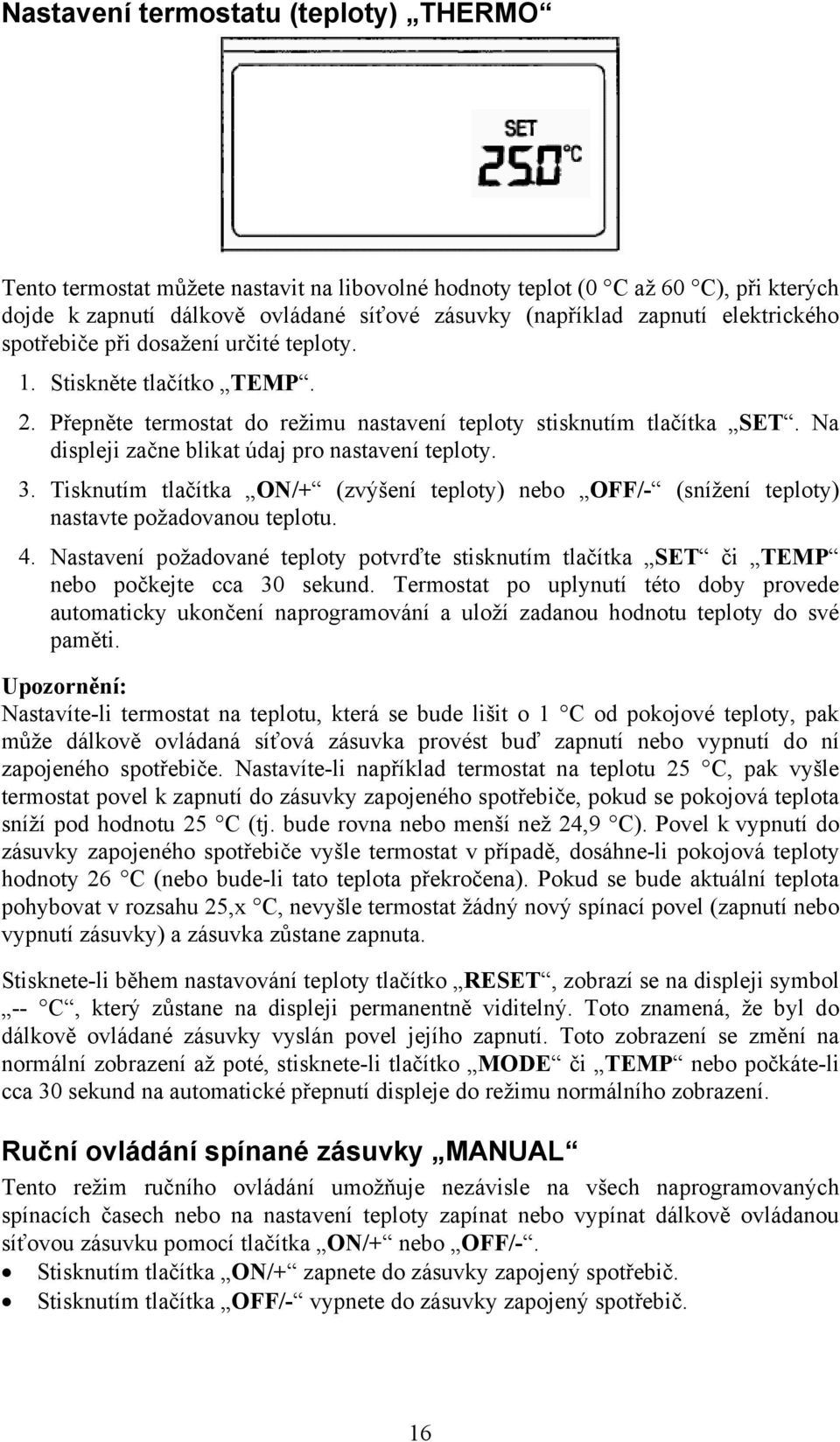 Na displeji začne blikat údaj pro nastavení teploty. 3. Tisknutím tlačítka ON/+ (zvýšení teploty) nebo OFF/- (snížení teploty) nastavte požadovanou teplotu. 4.