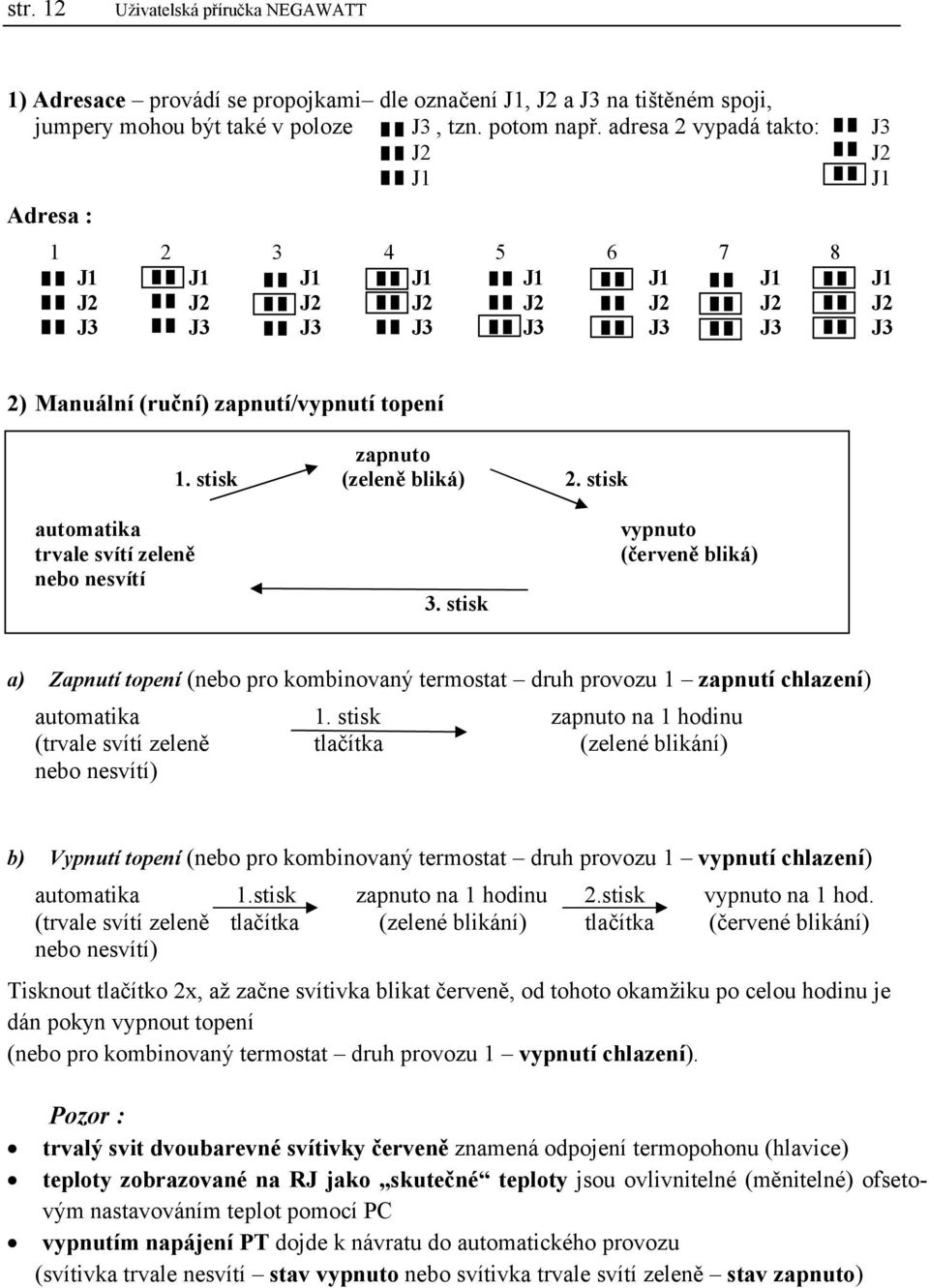 stisk automatika trvale svítí zeleně nebo nesvítí 3. stisk vypnuto (červeně bliká) a) Zapnutí topení (nebo pro kombinovaný termostat druh provozu 1 zapnutí chlazení) automatika 1.
