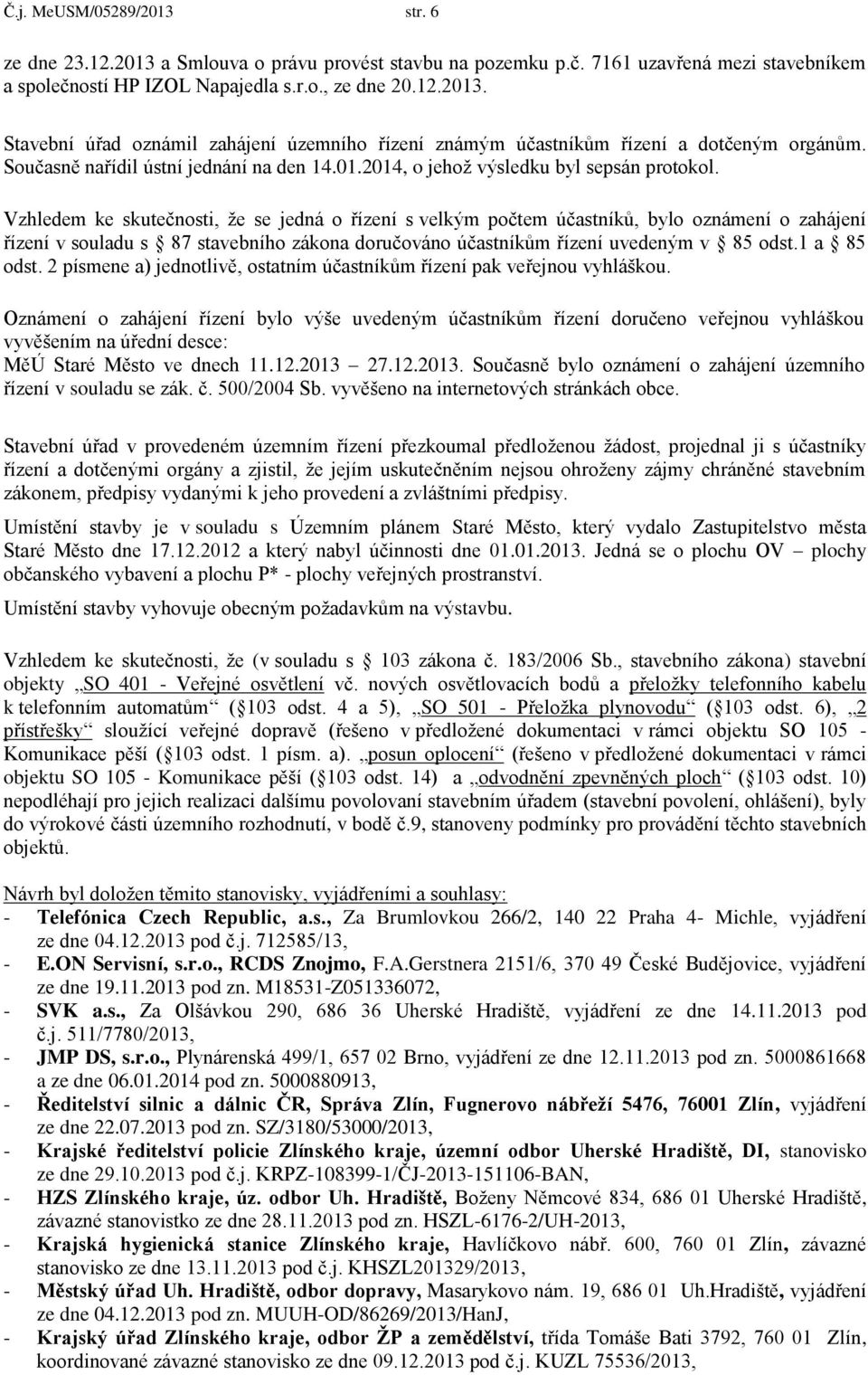 Vzhledem ke skutečnosti, že se jedná o řízení s velkým počtem účastníků, bylo oznámení o zahájení řízení v souladu s 87 stavebního zákona doručováno účastníkům řízení uvedeným v 85 odst.1 a 85 odst.