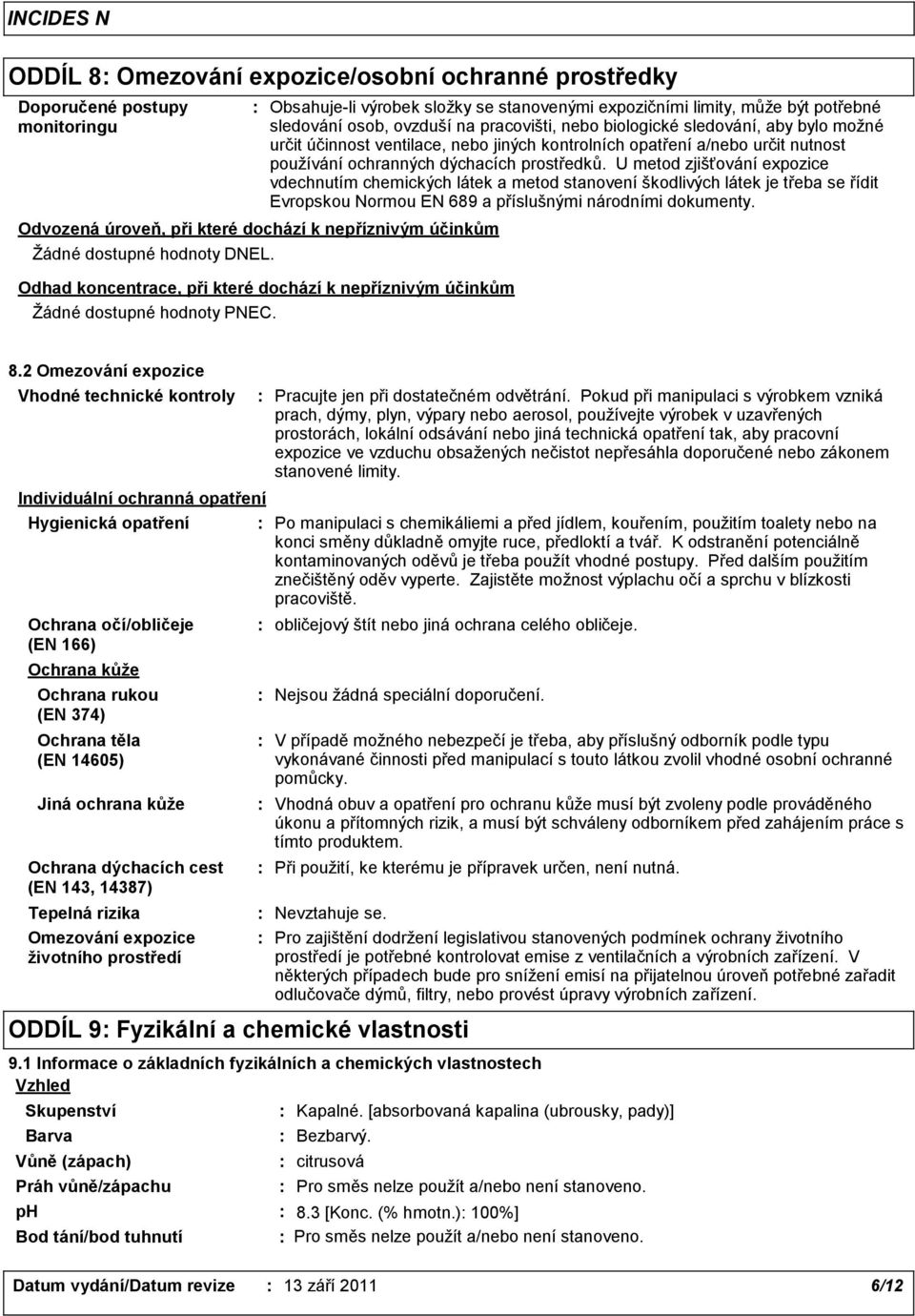 Obsahuje-li výrobek složky se stanovenými expozičními limity, může být potřebné sledování osob, ovzduší na pracovišti, nebo biologické sledování, aby bylo možné určit účinnost ventilace, nebo jiných