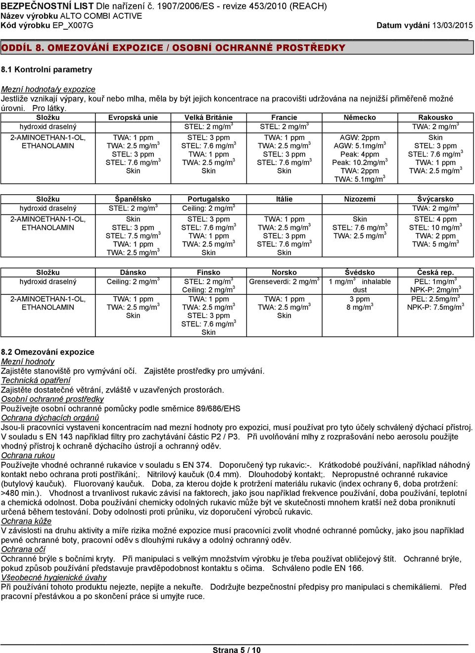 Složku Evropská unie Velká Británie Francie Německo Rakousko hydroxid draselný STEL: 2 mg/m 3 STEL: 2 mg/m 3 TWA: 2 mg/m 3 AGW: 2ppm AGW: 5.1mg/m 3 Peak: 4ppm Peak: 10.2mg/m 3 TWA: 2ppm TWA: 5.
