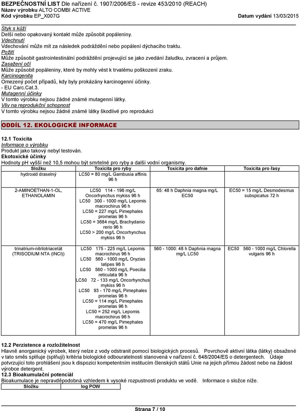 Karcinogenita Omezený počet případů, kdy byly prokázány karcinogenní účinky. - EU Carc.Cat.3. Mutagenní účinky V tomto výrobku nejsou žádné známé mutagenní látky.