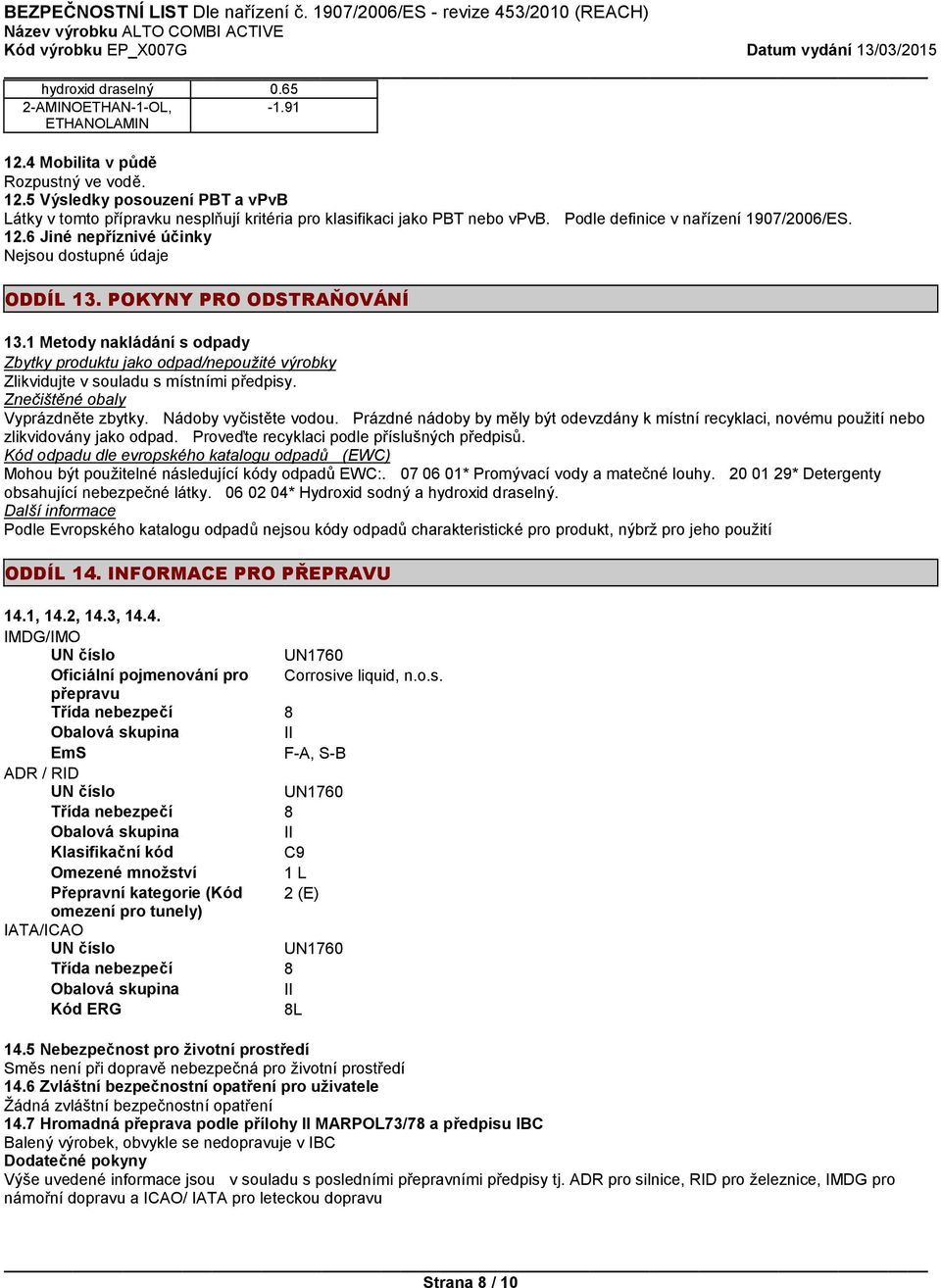 1 Metody nakládání s odpady Zbytky produktu jako odpad/nepoužité výrobky Zlikvidujte v souladu s místními předpisy. Znečištěné obaly Vyprázdněte zbytky. Nádoby vyčistěte vodou.