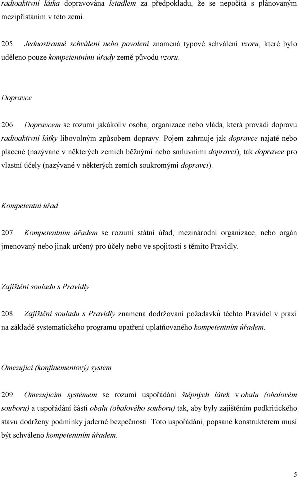 Dopravcem se rozumí jakákoliv osoba, organizace nebo vláda, která provádí dopravu radioaktivní látky libovolným způsobem dopravy.