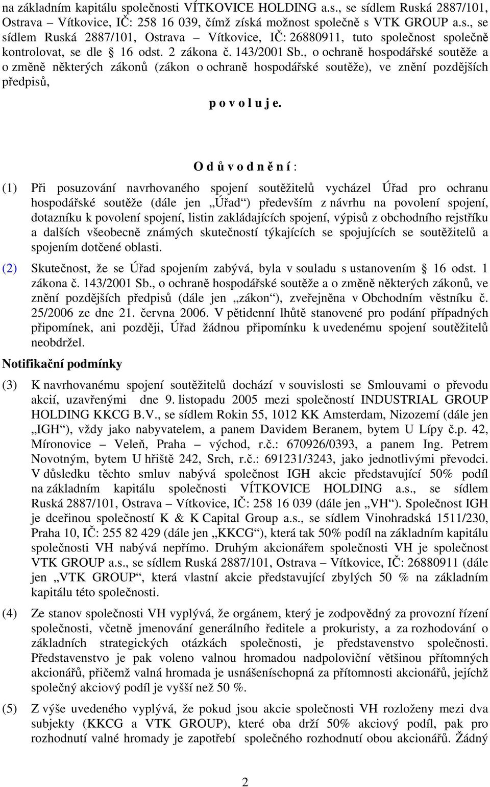 O d ů v o d n ě n í : (1) Při posuzování navrhovaného spojení soutěžitelů vycházel Úřad pro ochranu hospodářské soutěže (dále jen Úřad ) především z návrhu na povolení spojení, dotazníku k povolení