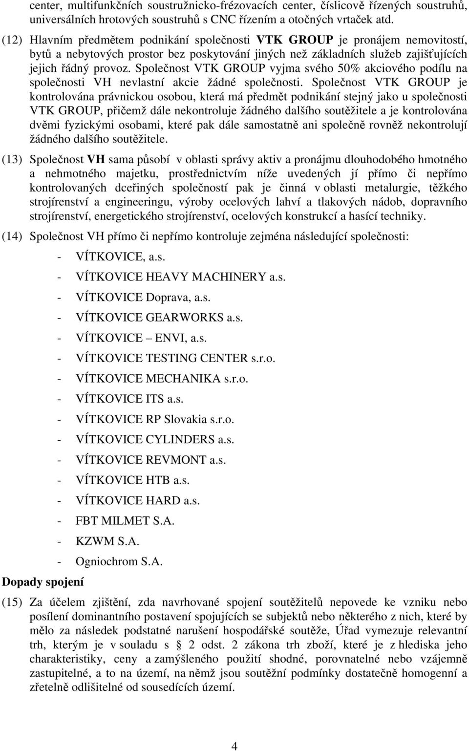 Společnost VTK GROUP vyjma svého 50% akciového podílu na společnosti VH nevlastní akcie žádné společnosti.