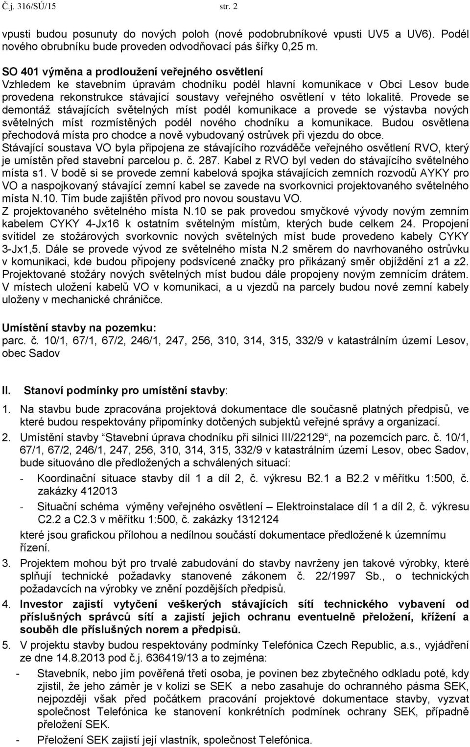 lokalitě. Provede se demontáţ stávajících světelných míst podél komunikace a provede se výstavba nových světelných míst rozmístěných podél nového chodníku a komunikace.