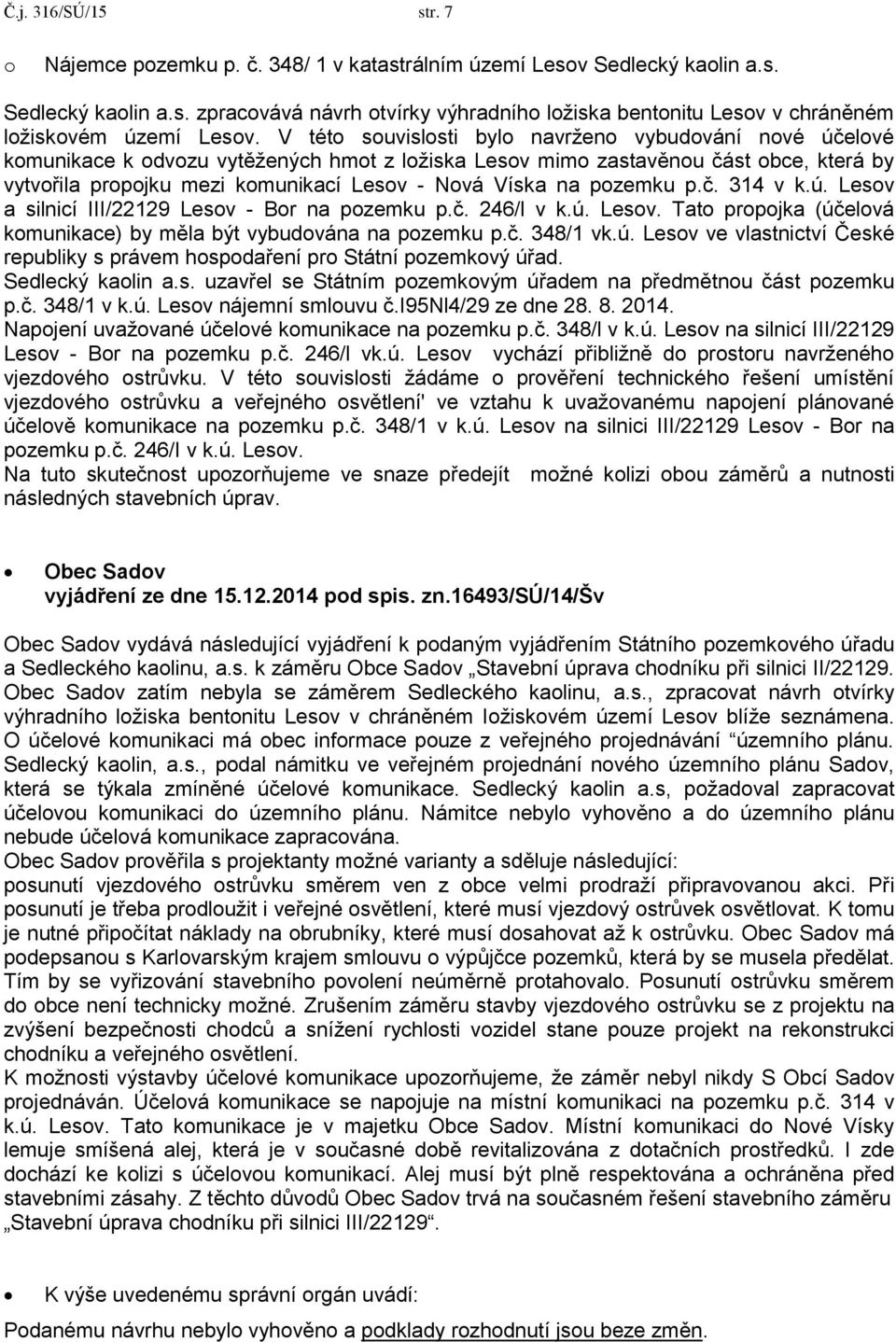 na pozemku p.č. 314 v k.ú. Lesov a silnicí III/22129 Lesov - Bor na pozemku p.č. 246/l v k.ú. Lesov. Tato propojka (účelová komunikace) by měla být vybudována na pozemku p.č. 348/1 vk.ú. Lesov ve vlastnictví České republiky s právem hospodaření pro Státní pozemkový úřad.