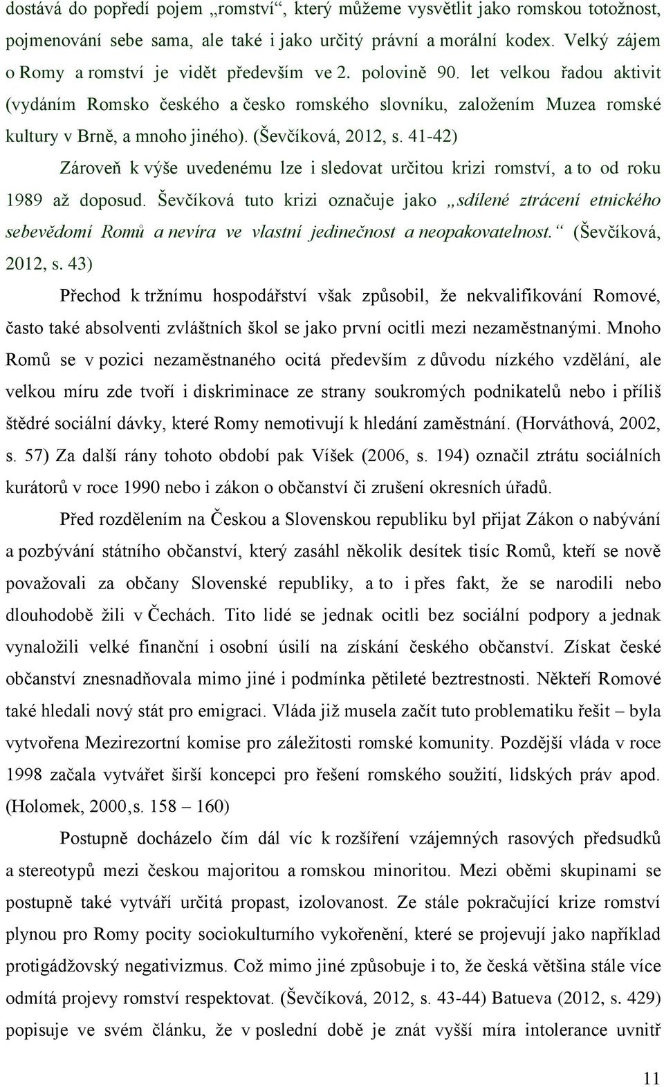 (Ševčíková, 2012, s. 41-42) Zároveň k výše uvedenému lze i sledovat určitou krizi romství, a to od roku 1989 až doposud.