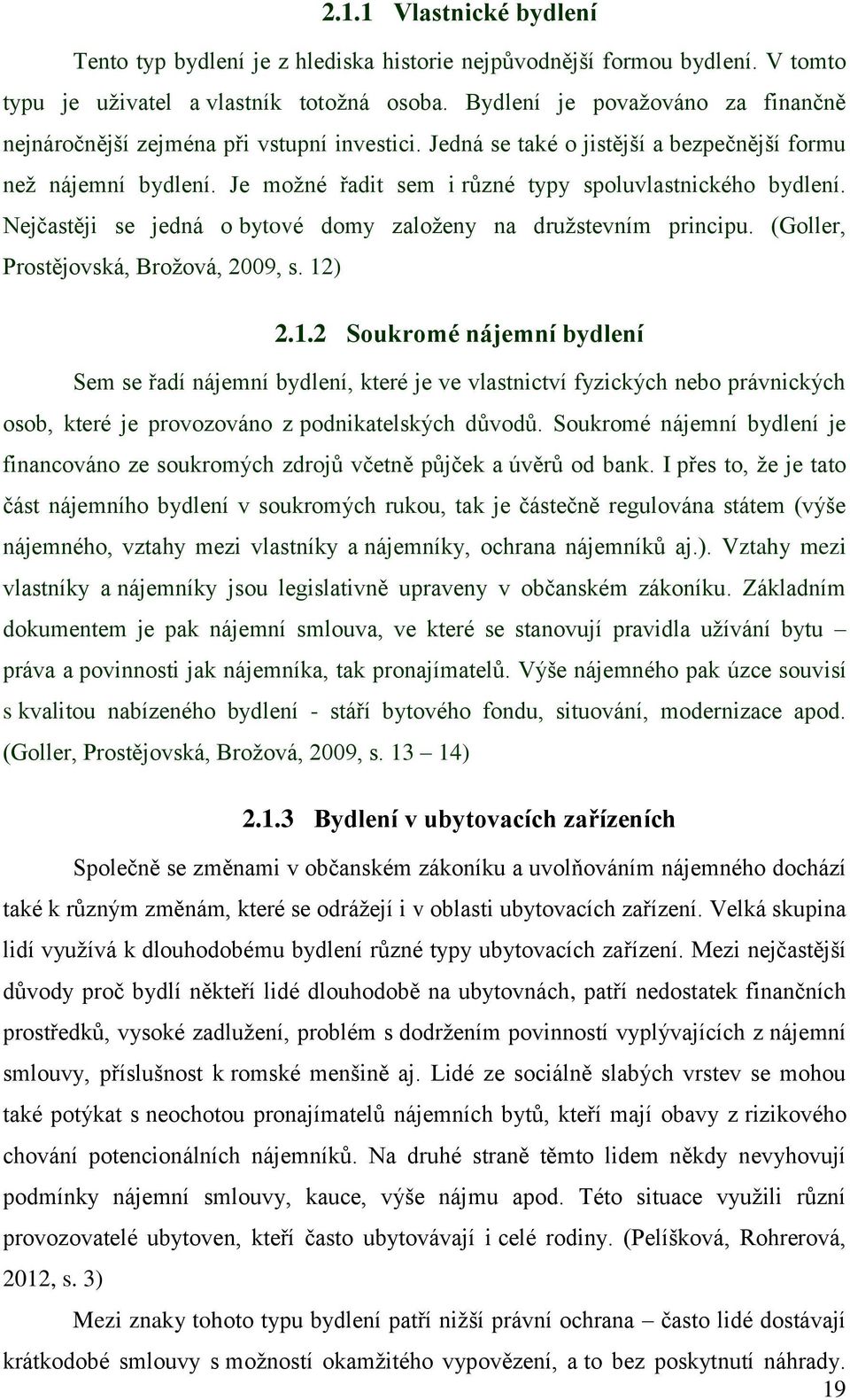 Je možné řadit sem i různé typy spoluvlastnického bydlení. Nejčastěji se jedná o bytové domy založeny na družstevním principu. (Goller, Prostějovská, Brožová, 2009, s. 12