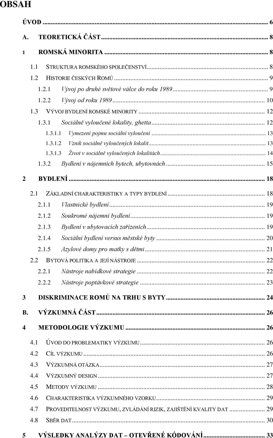 .. 14 1.3.2 Bydlení v nájemních bytech, ubytovnách... 15 2 BYDLENÍ... 18 2.1 ZÁKLADNÍ CHARAKTERISTIKY A TYPY BYDLENÍ... 18 2.1.1 Vlastnické bydlení... 19 2.1.2 Soukromé nájemní bydlení... 19 2.1.3 Bydlení v ubytovacích zařízeních.