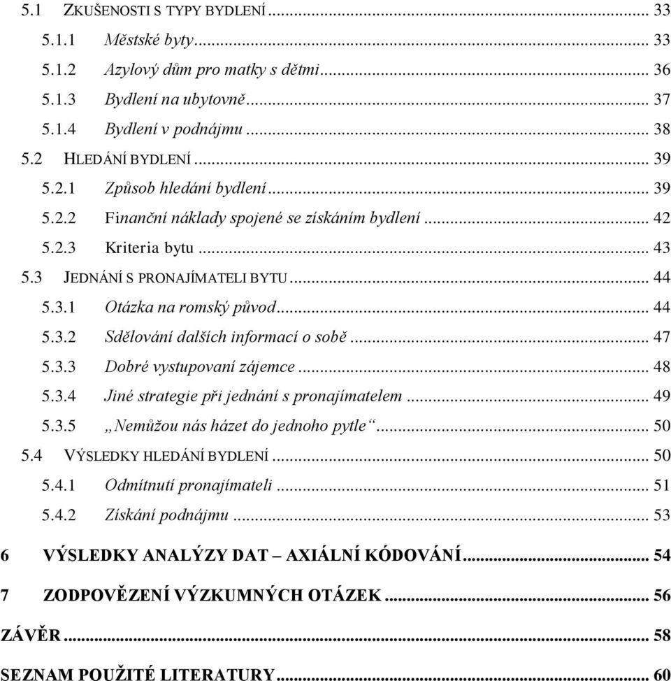 .. 47 5.3.3 Dobré vystupovaní zájemce... 48 5.3.4 Jiné strategie při jednání s pronajímatelem... 49 5.3.5 Nemůžou nás házet do jednoho pytle... 50 5.4 VÝSLEDKY HLEDÁNÍ BYDLENÍ... 50 5.4.1 Odmítnutí pronajímateli.