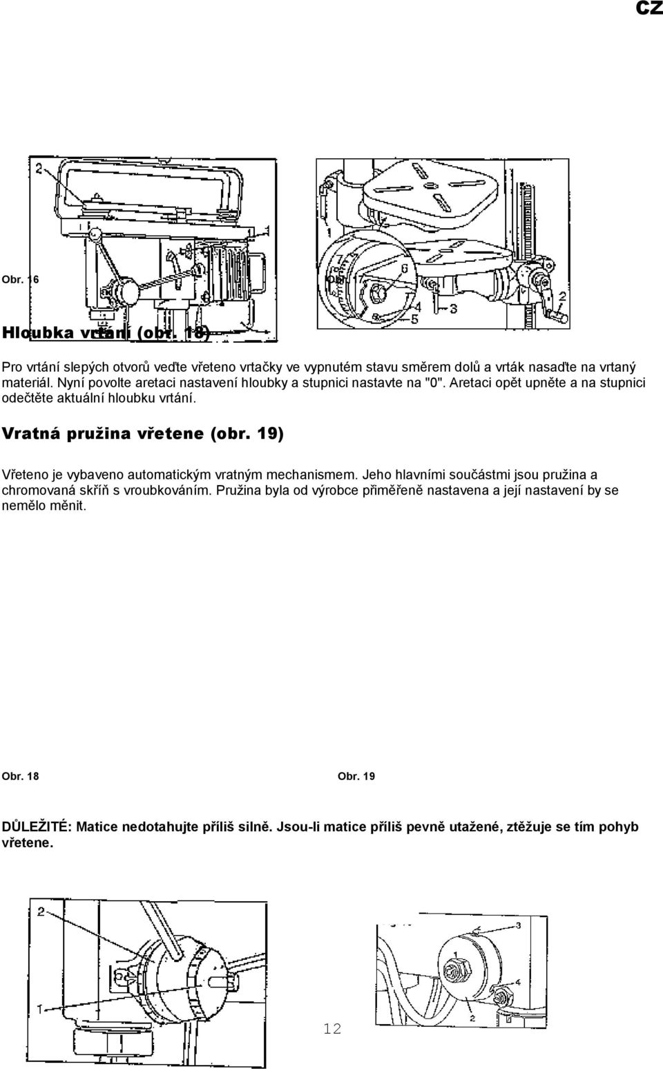 Vratná pružina vřetene (obr. 9) Vřeteno je vybaveno automatickým vratným mechanismem. Jeho hlavními součástmi jsou pružina a chromovaná skříň s vroubkováním.