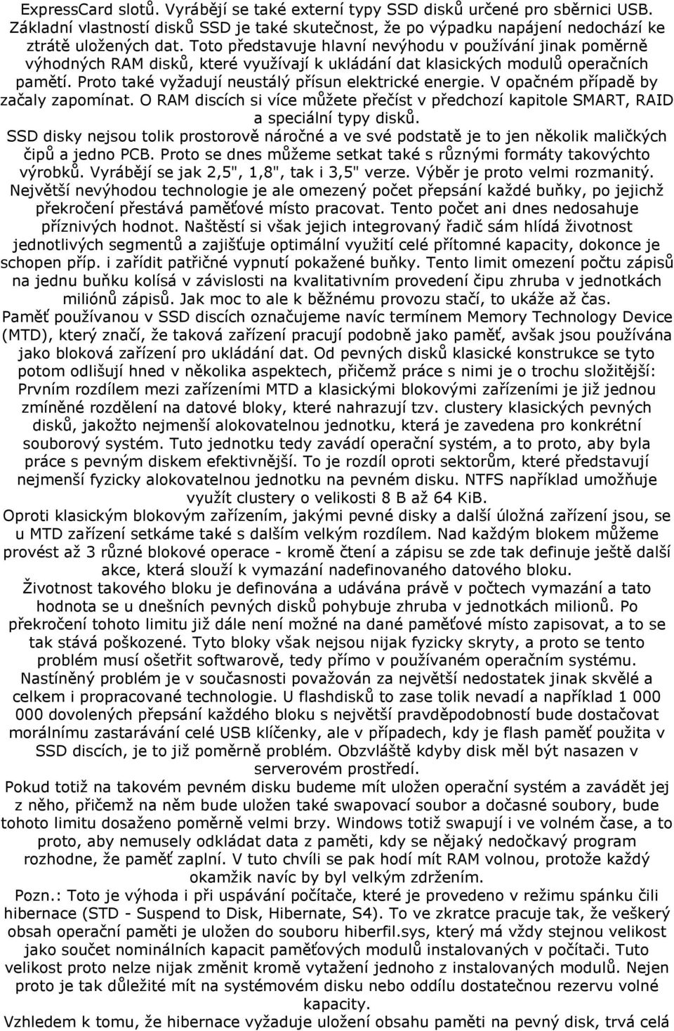 Proto také vyžadují neustálý přísun elektrické energie. V opačném případě by začaly zapomínat. O RAM discích si více můžete přečíst v předchozí kapitole SMART, RAID a speciální typy disků.