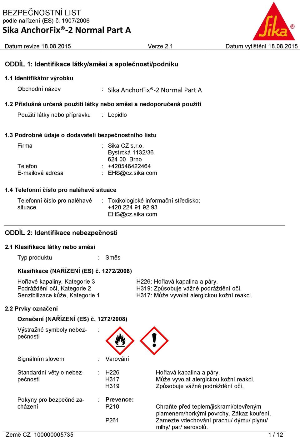 sika.com 1.4 Telefonní číslo pro naléhavé situace Telefonní číslo pro naléhavé situace : Toxikologické informační středisko: +420 224 91 92 93 EHS@cz.sika.com ODDÍL 2: Identifikace nebezpečnosti 2.