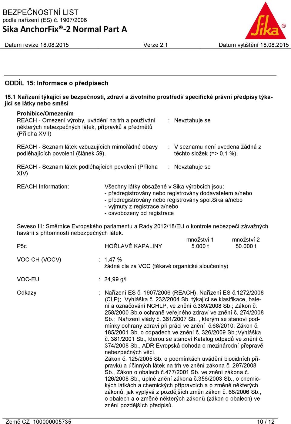 některých nebezpečných látek, přípravků a předmětů (Příloha XVII) : Nevztahuje se REACH - Seznam látek vzbuzujících mimořádné obavy podléhajících povolení (článek 59).