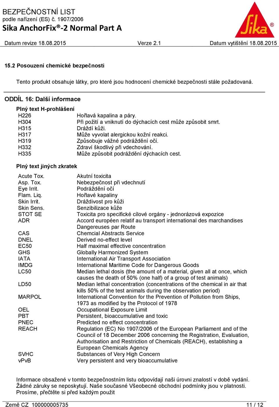 H317 Může vyvolat alergickou kožní reakci. H319 Způsobuje vážné podráždění očí. H332 Zdraví škodlivý při vdechování. H335 Může způsobit podráždění dýchacích cest. Plný text jiných zkratek Acute Tox.