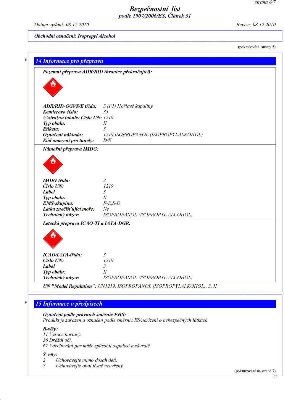 EMS-skupina: F-E,S-D Látka znečišťující moře: Ne Technický název: ISOPROPANOL (ISOPROPYL ALCOHOL) Letecká přeprava ICAO-TI a IATA-DGR: ICAO/IATA-třída: 3 Číslo UN: 1219 Label 3 Typ obalu: II