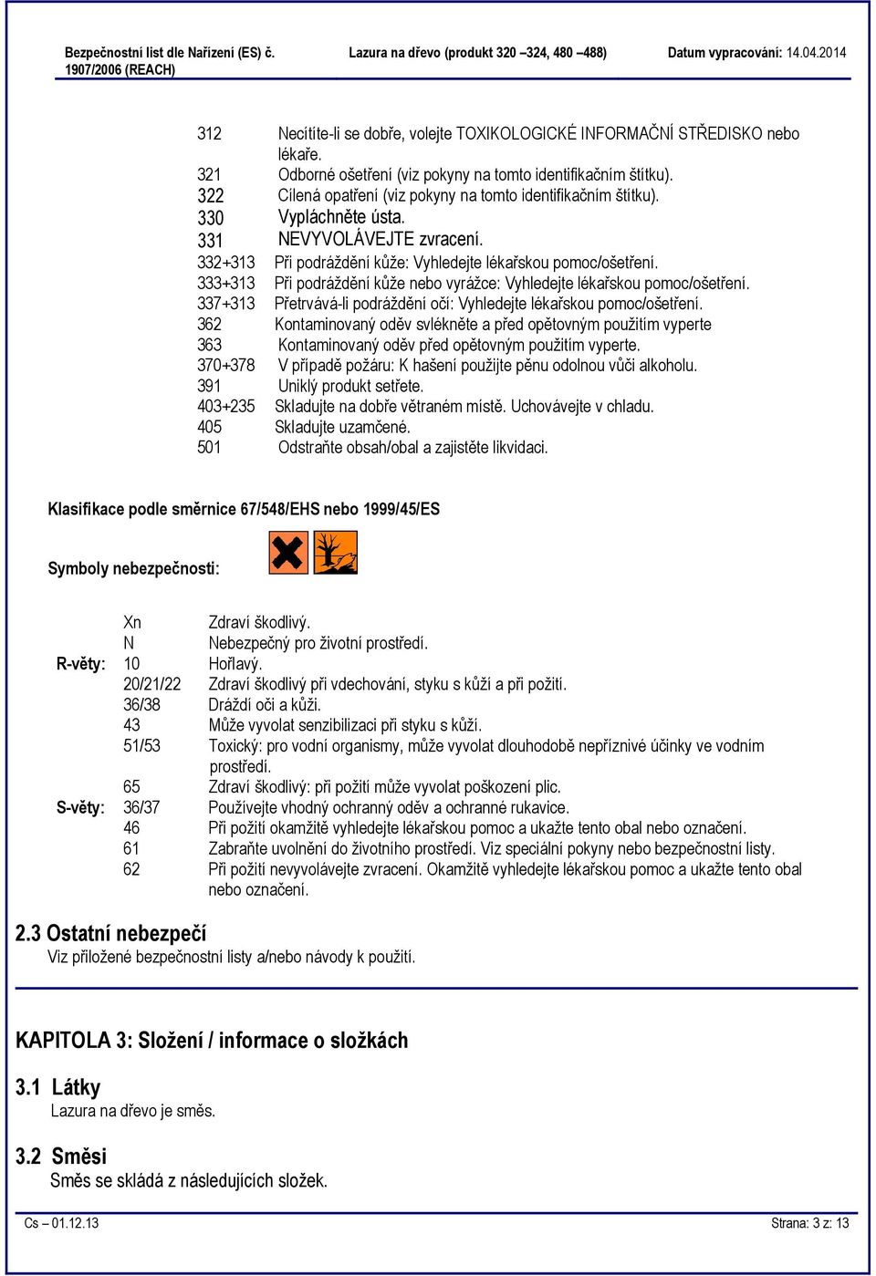 Cílená opatření (viz pokyny na tomto identifikačním štítku). Vypláchněte ústa. NEVYVOLÁVEJTE zvracení. 332+313 Při podráždění kůže: Vyhledejte lékařskou pomoc/ošetření.