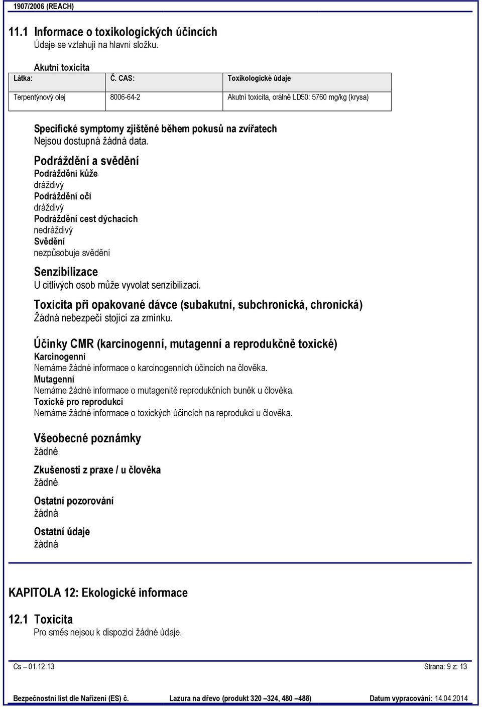 Podráždění a svědění Podráždění kůže dráždivý Podráždění očí dráždivý Podráždění cest dýchacích nedráždivý Svědění nezpůsobuje svědění Senzibilizace U citlivých osob může vyvolat senzibilizaci.