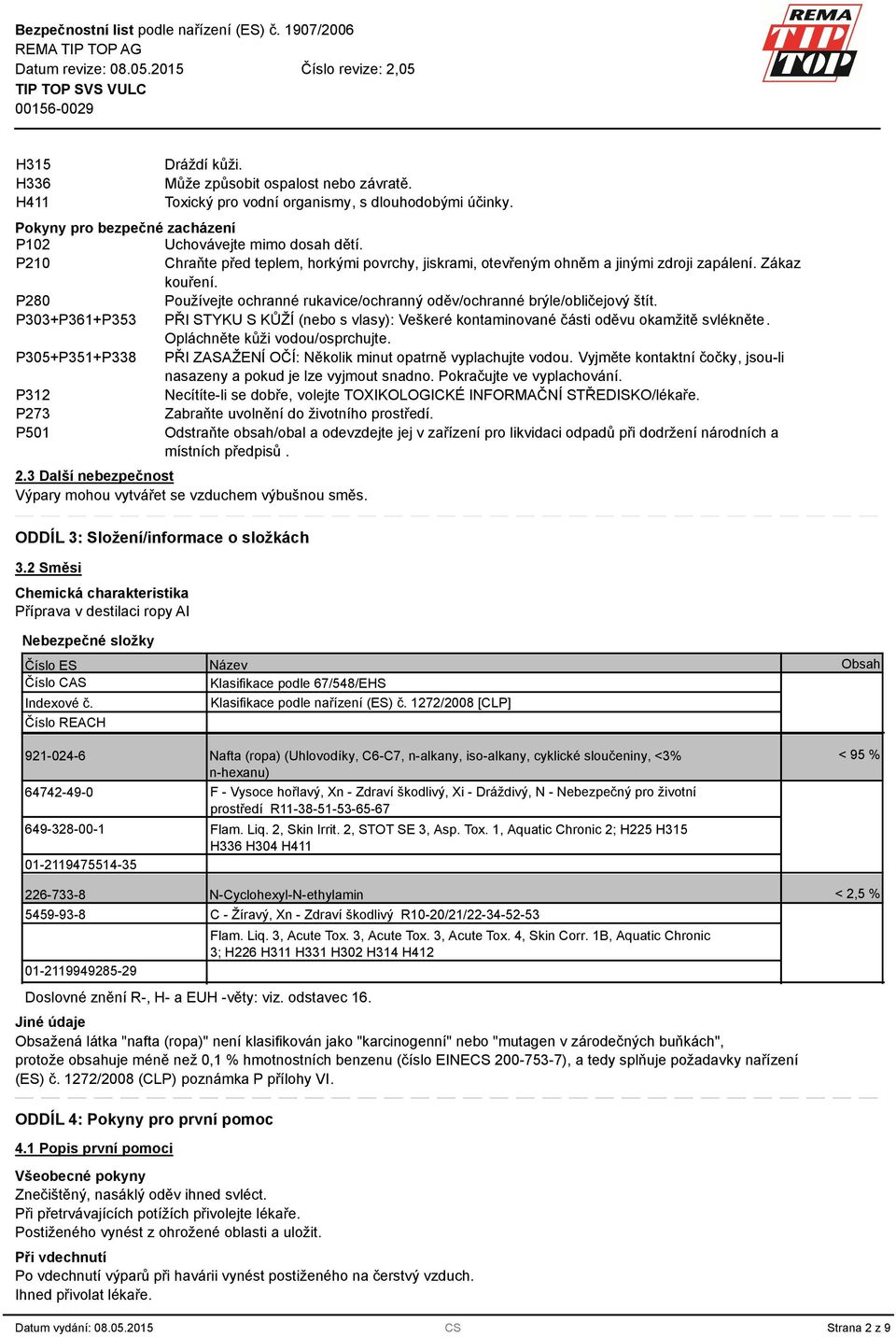 P0+P61+P5 PŘI STYKU S KŮŽÍ (nebo s vlasy): Veškeré kontaminované části oděvu okamžitě svlékněte. Opláchněte kůži vodou/osprchujte. P05+P51+P8 PŘI ZASAŽENÍ OČÍ: Několik minut opatrně vyplachujte vodou.