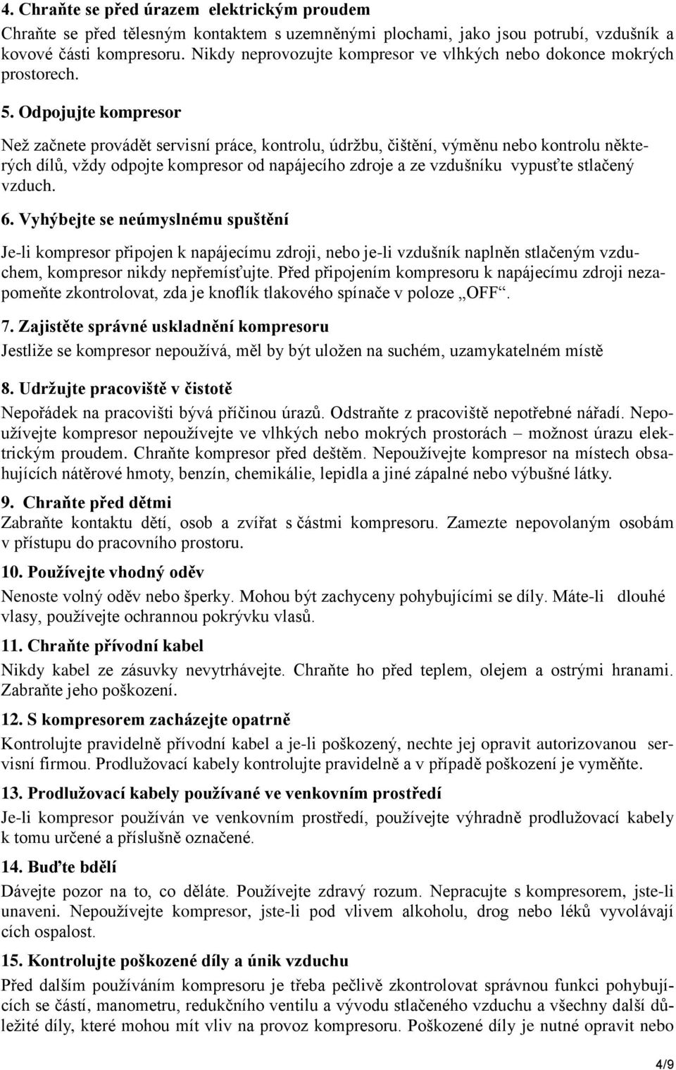 Odpojujte kompresor Neţ začnete provádět servisní práce, kontrolu, údrţbu, čištění, výměnu nebo kontrolu některých dílů, vţdy odpojte kompresor od napájecího zdroje a ze vzdušníku vypusťte stlačený