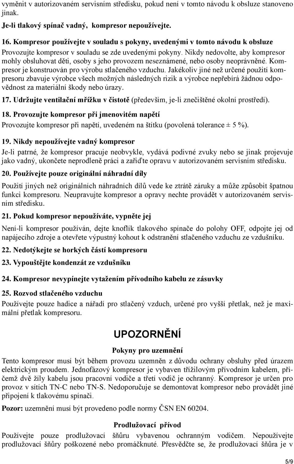 Nikdy nedovolte, aby kompresor mohly obsluhovat děti, osoby s jeho provozem neseznámené, nebo osoby neoprávněné. Kompresor je konstruován pro výrobu stlačeného vzduchu.