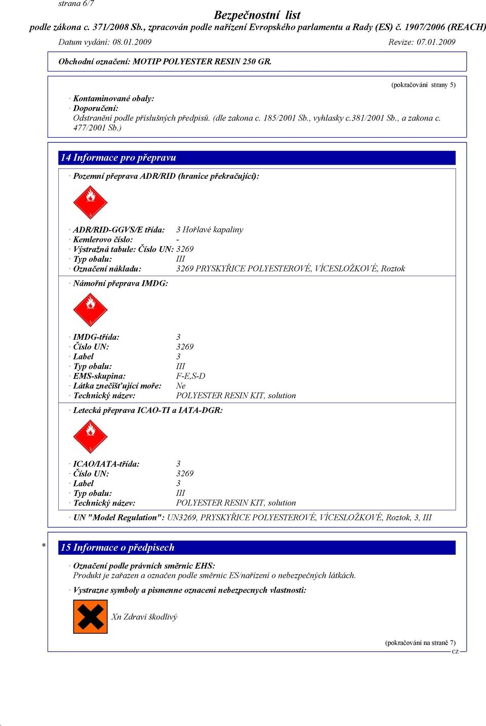 nákladu: 3269 PRYSKYŘICE POLYESTEROVÉ, VÍCESLOŽKOVÉ, Roztok Námořní přeprava IMDG: IMDG-třída: 3 Číslo UN: 3269 Label 3 Typ obalu: III EMS-skupina: F-E,S-D Látka znečišťující moře: Ne Technický