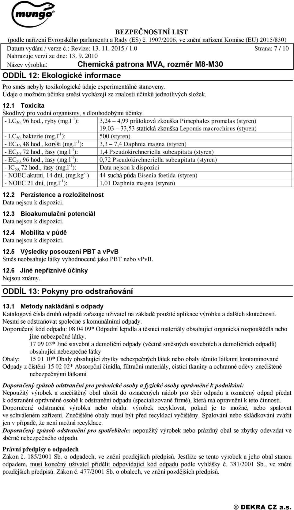 l -1 ): 3,24 4,99 průtoková zkouška Pimephales promelas (styren) 19,03 33,53 statická zkouška Lepomis macrochirus (styren) - LC 50, bakterie (mg.l -1 ): 500 (styren) - EC 50, 48 hod., korýši (mg.