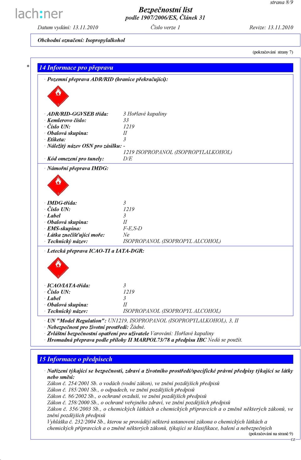 II EMS-skupina: F-E,S-D Látka znečišťující moře: Ne Technický název: ISOPROPANOL (ISOPROPYL ALCOHOL) Letecká přeprava ICAO-TI a IATA-DGR: ICAO/IATA-třída: 3 Číslo UN: 1219 Label 3 Obalová skupina: II