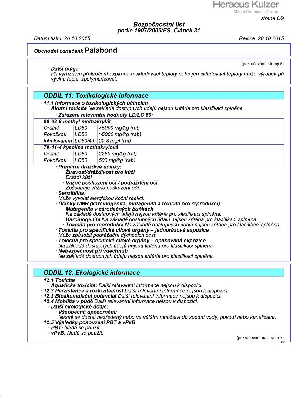 Zařazení relevantní hodnoty LD/LC 50: 80-62-6 methyl-methakrylát Orálně LD50 >5000 mg/kg (rat) Pokožkou LD50 >5000 mg/kg (rab) Inhalováním LC50/4 h 29,8 mg/l (rat) 79-41-4 kyselina methakrylová