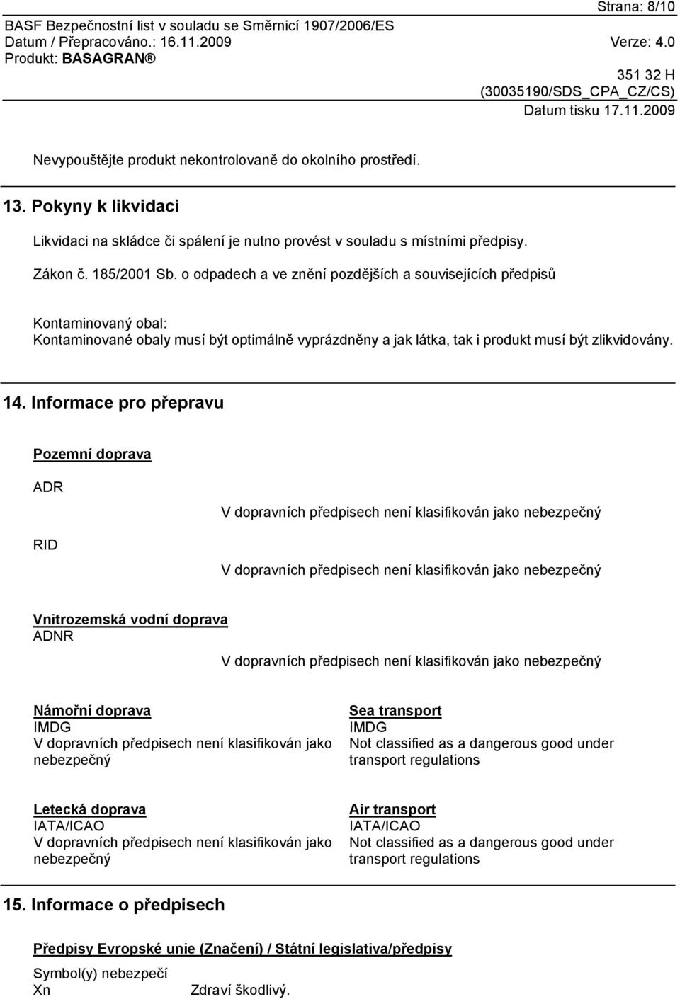 Informace pro přepravu Pozemní doprava ADR RID V dopravních předpisech není klasifikován jako nebezpečný V dopravních předpisech není klasifikován jako nebezpečný Vnitrozemská vodní doprava ADNR V