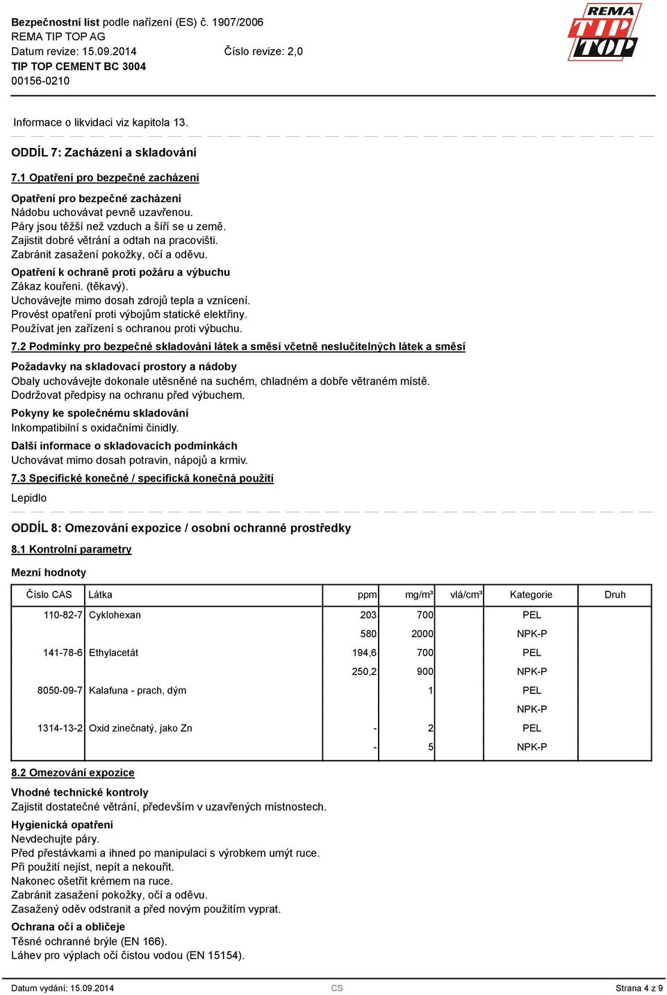 Uchovávejte mimo dosah zdrojů tepla a vznícení. Provést opatření proti výbojům statické elektřiny. Používat jen zařízení s ochranou proti výbuchu. 7.