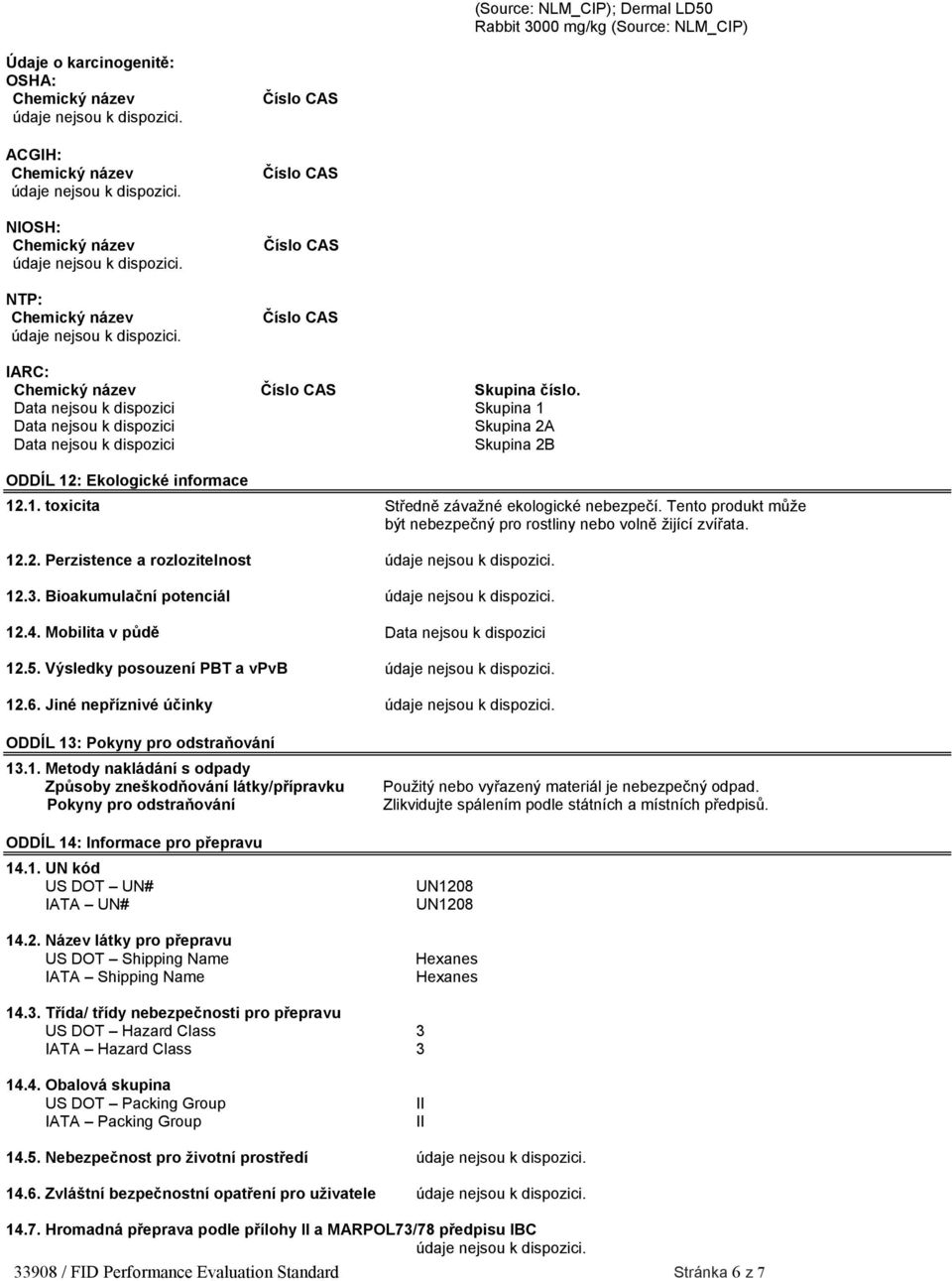 Tento produkt může být nebezpečný pro rostliny nebo volně žijící zvířata. 12.2. Perzistence a rozlozitelnost 12.3. Bioakumulační potenciál 12.4. Mobilita v půdě Data nejsou k dispozici 12.5.