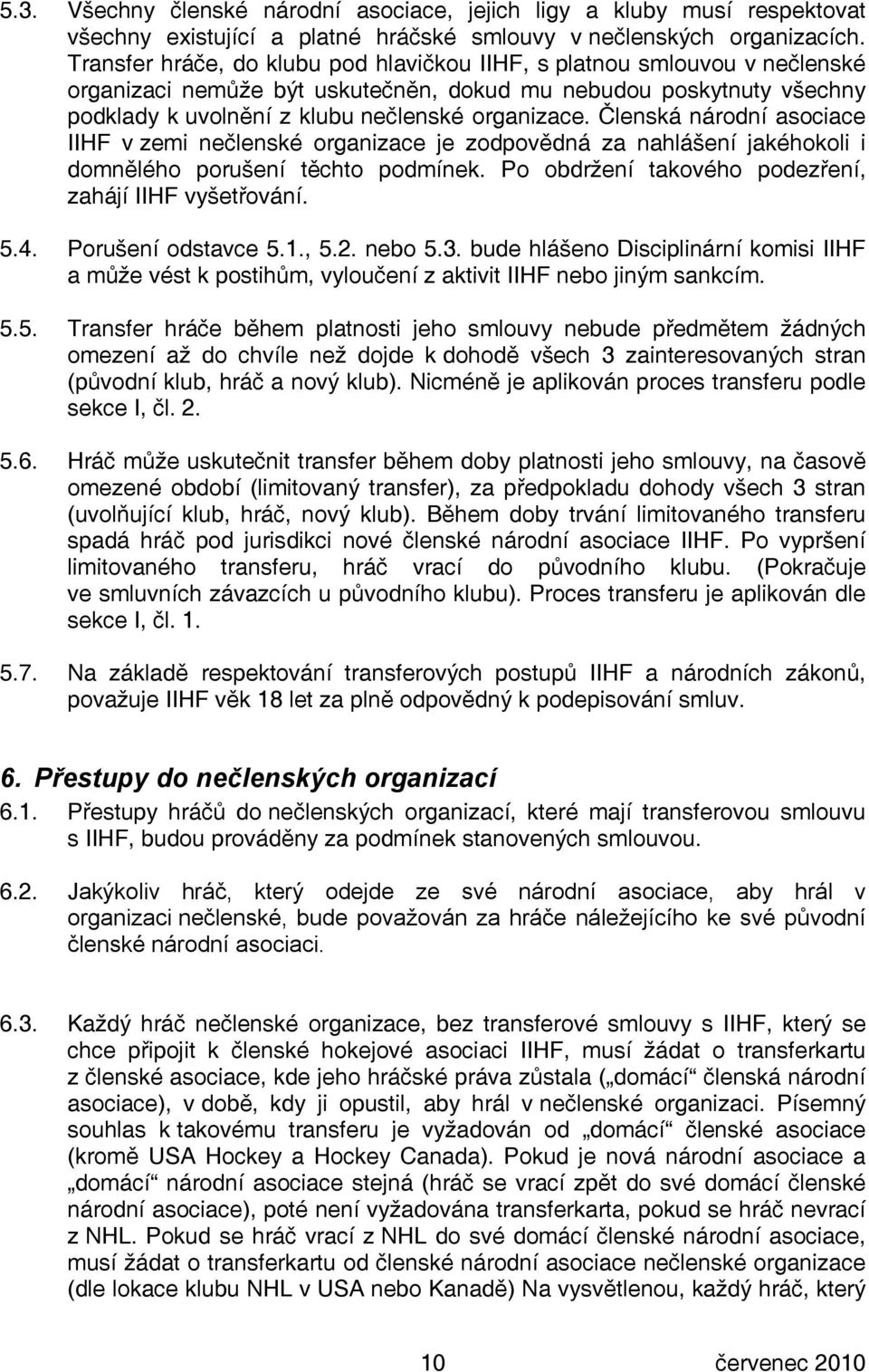 Členská národní asociace IIHF v zemi nečlenské organizace je zodpovědná za nahlášení jakéhokoli i domnělého porušení těchto podmínek. Po obdržení takového podezření, zahájí IIHF vyšetřování. 5.4.