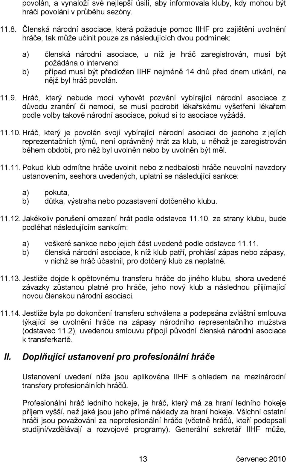 být požádána o intervenci b) případ musí být předložen IIHF nejméně 14 dnů před dnem utkání, na nějž byl hráč povolán. 11.9.