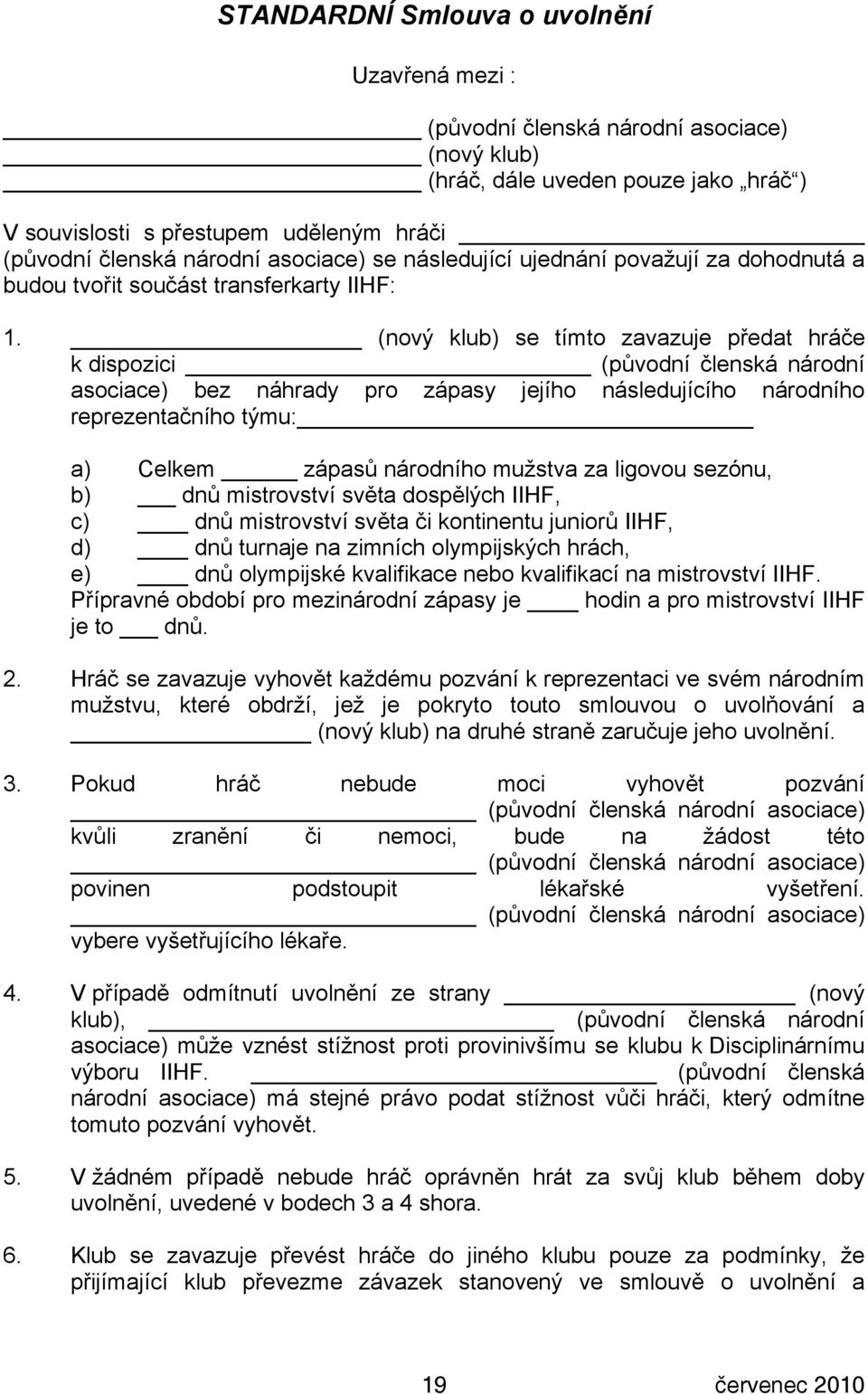 (nový klub) se tímto zavazuje předat hráče k dispozici (původní členská národní asociace) bez náhrady pro zápasy jejího následujícího národního reprezentačního týmu: a) Celkem zápasů národního