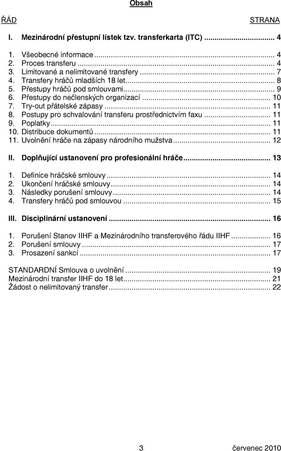 Postupy pro schvalování transferu prostřednictvím faxu... 11 9. Poplatky... 11 10. Distribuce dokumentů... 11 11. Uvolnění hráče na zápasy národního mužstva... 12 II.