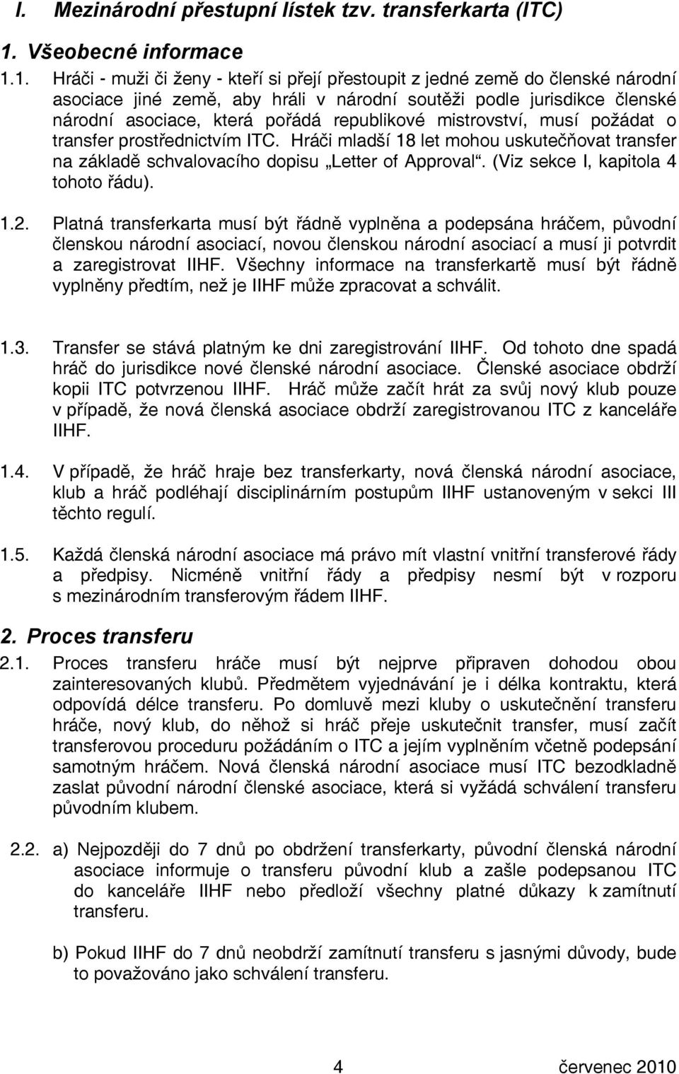 1. Hráči - muži či ženy - kteří si přejí přestoupit z jedné země do členské národní asociace jiné země, aby hráli v národní soutěži podle jurisdikce členské národní asociace, která pořádá republikové