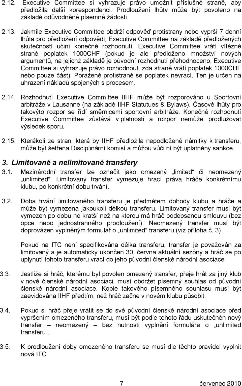 Executive Committee vrátí vítězné straně poplatek 1000CHF (pokud je ale předloženo množství nových argumentů, na jejichž základě je původní rozhodnutí přehodnoceno, Executive Committee si vyhrazuje