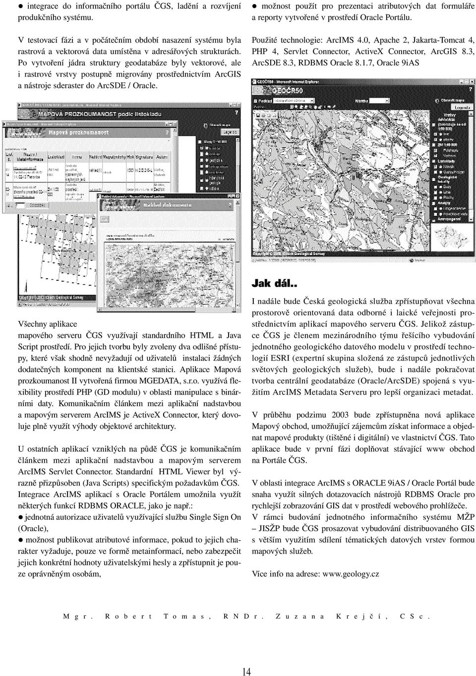 Po vytvoření jádra struktury geodatabáze byly vektorové, ale i rastrové vrstvy postupně migrovány prostřednictvím ArcGIS a nástroje sderaster do ArcSDE / Oracle.