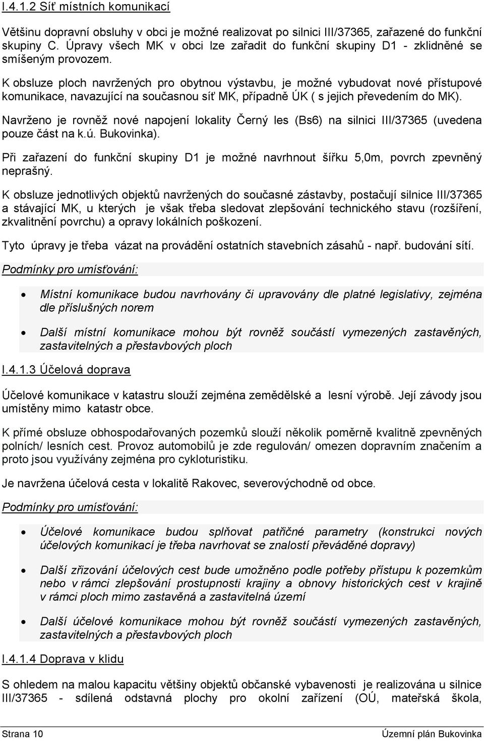 K obsluze ploch navržených pro obytnou výstavbu, je možné vybudovat nové přístupové komunikace, navazující na současnou síť MK, případně ÚK ( s jejich převedením do MK).