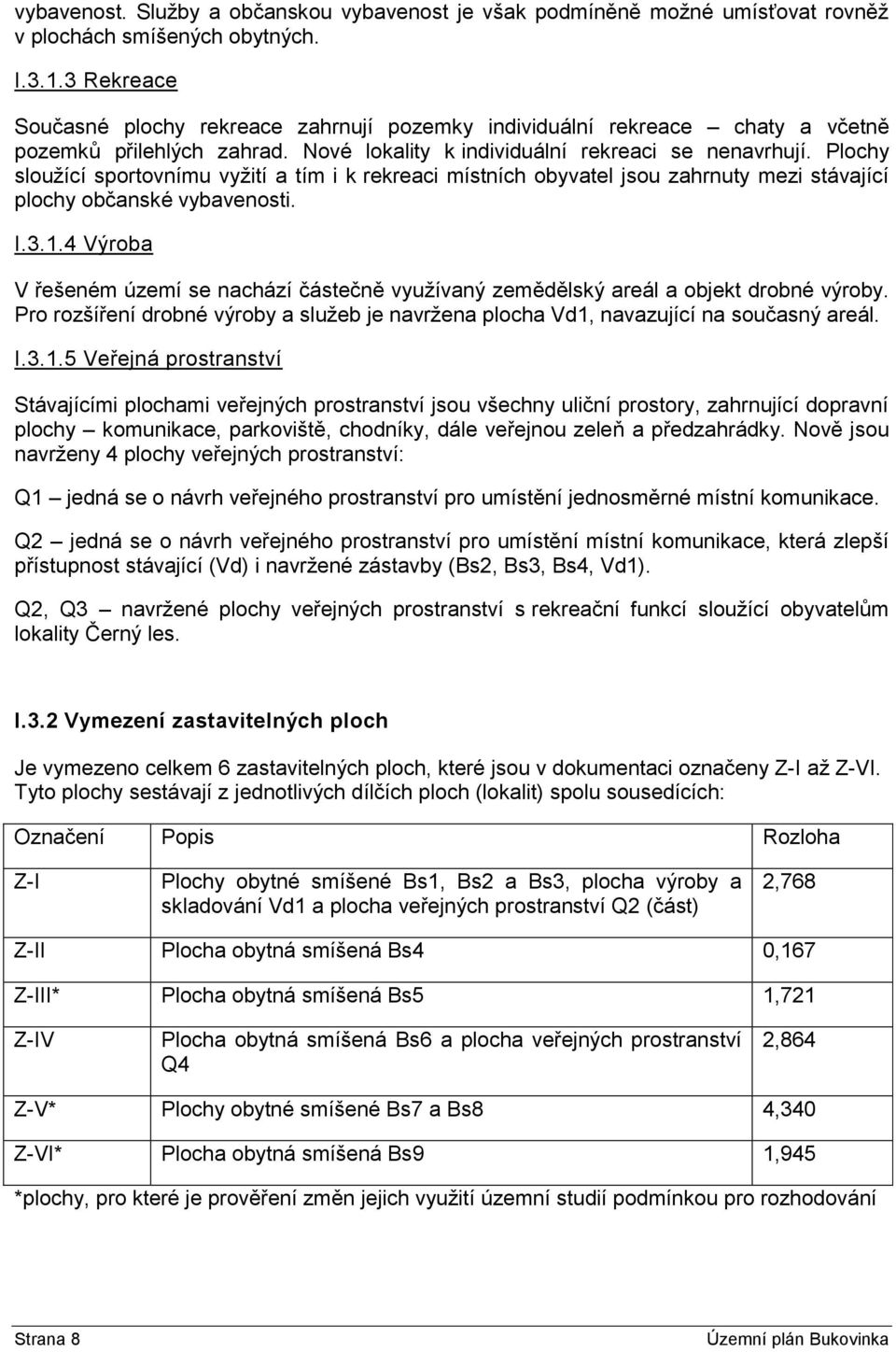 Plochy sloužící sportovnímu vyžití a tím i k rekreaci místních obyvatel jsou zahrnuty mezi stávající plochy občanské vybavenosti. I.3.1.