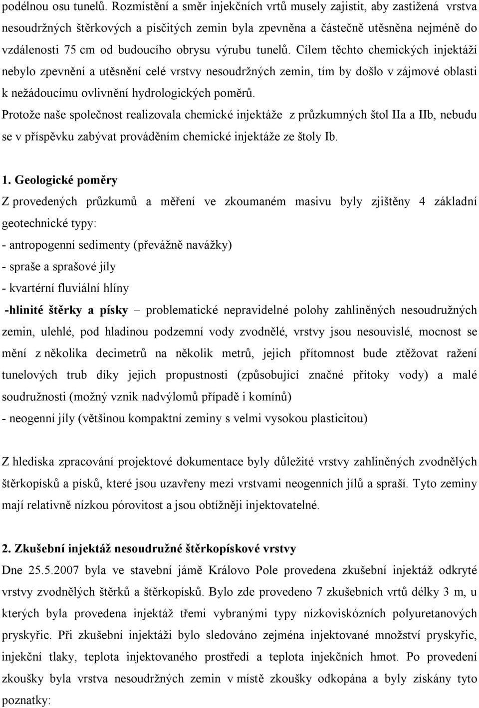 výrubu tunelů. Cílem těchto chemických injektáží nebylo zpevnění a utěsnění celé vrstvy nesoudržných zemin, tím by došlo v zájmové oblasti k nežádoucímu ovlivnění hydrologických poměrů.