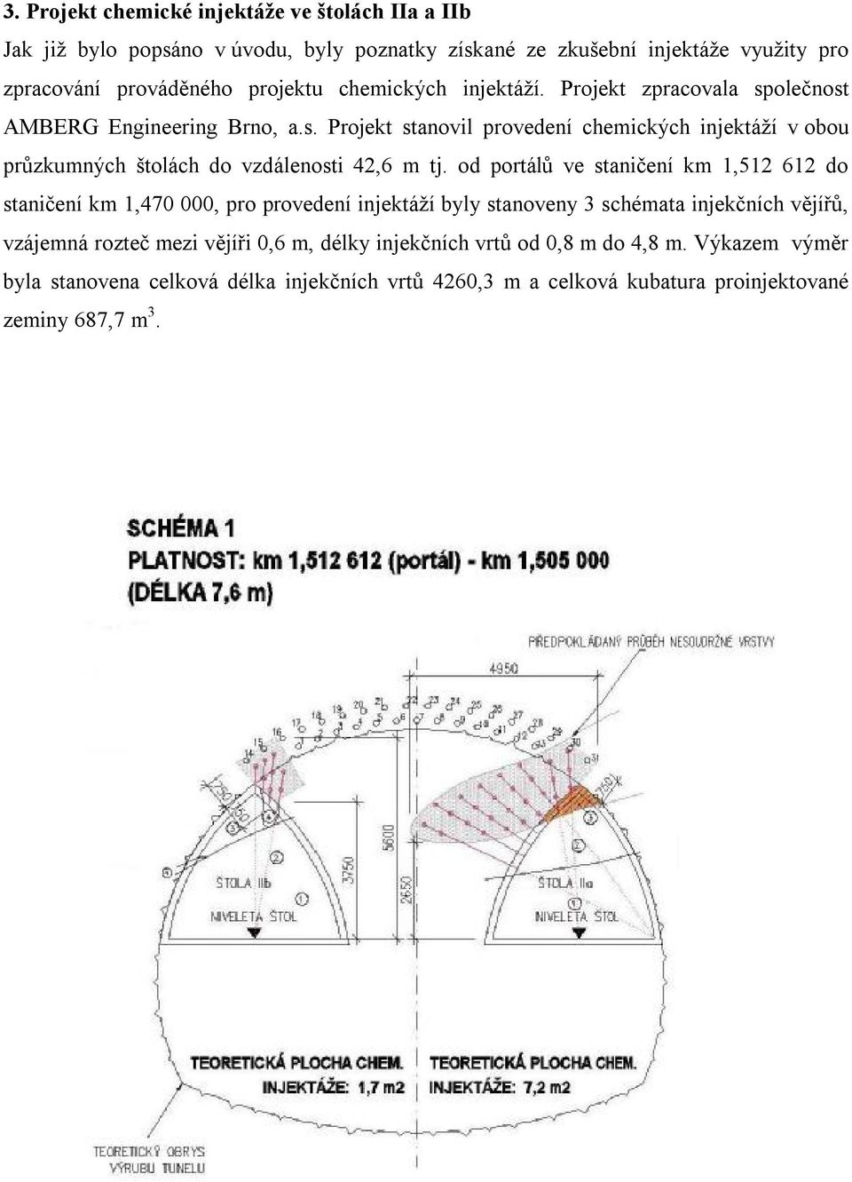 od portálů ve staničení km 1,512 612 do staničení km 1,470 000, pro provedení injektáží byly stanoveny 3 schémata injekčních vějířů, vzájemná rozteč mezi vějíři 0,6 m,