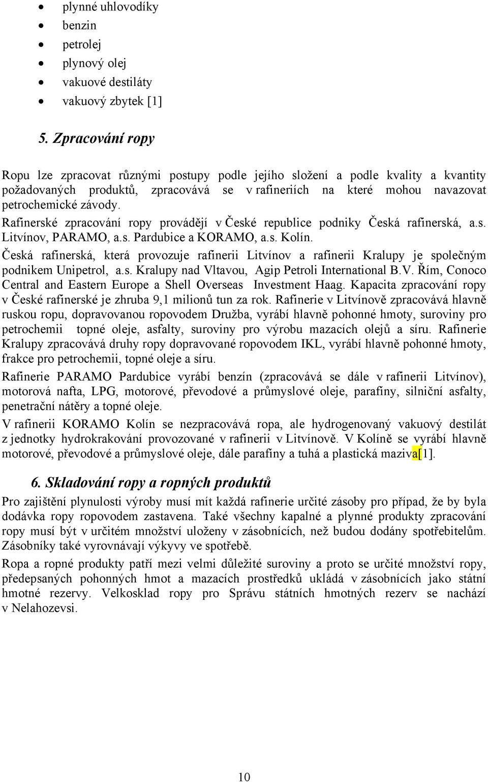 Rafinerské zpracování ropy provádějí v České republice podniky Česká rafinerská, a.s. Litvínov, PARAMO, a.s. Pardubice a KORAMO, a.s. Kolín.