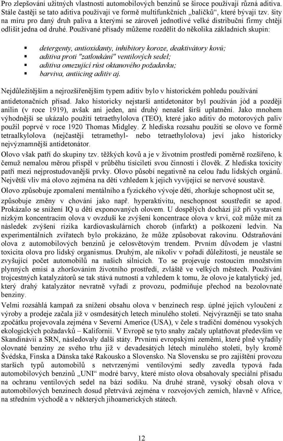 Používané přísady můžeme rozdělit do několika základních skupin: detergenty, antioxidanty, inhibitory koroze, deaktivátory kovů; aditiva proti "zatloukání" ventilových sedel; aditiva omezující růst