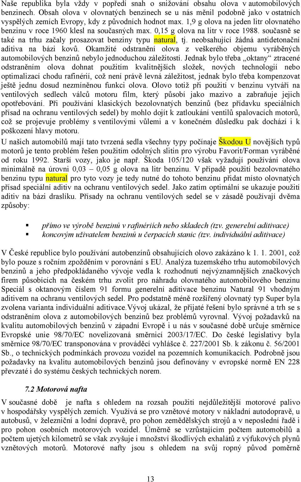 1,9 g olova na jeden litr olovnatého benzinu v roce 1960 klesl na současných max. 0,15 g olova na litr v roce 1988. současně se také na trhu začaly prosazovat benziny typu natural, tj.