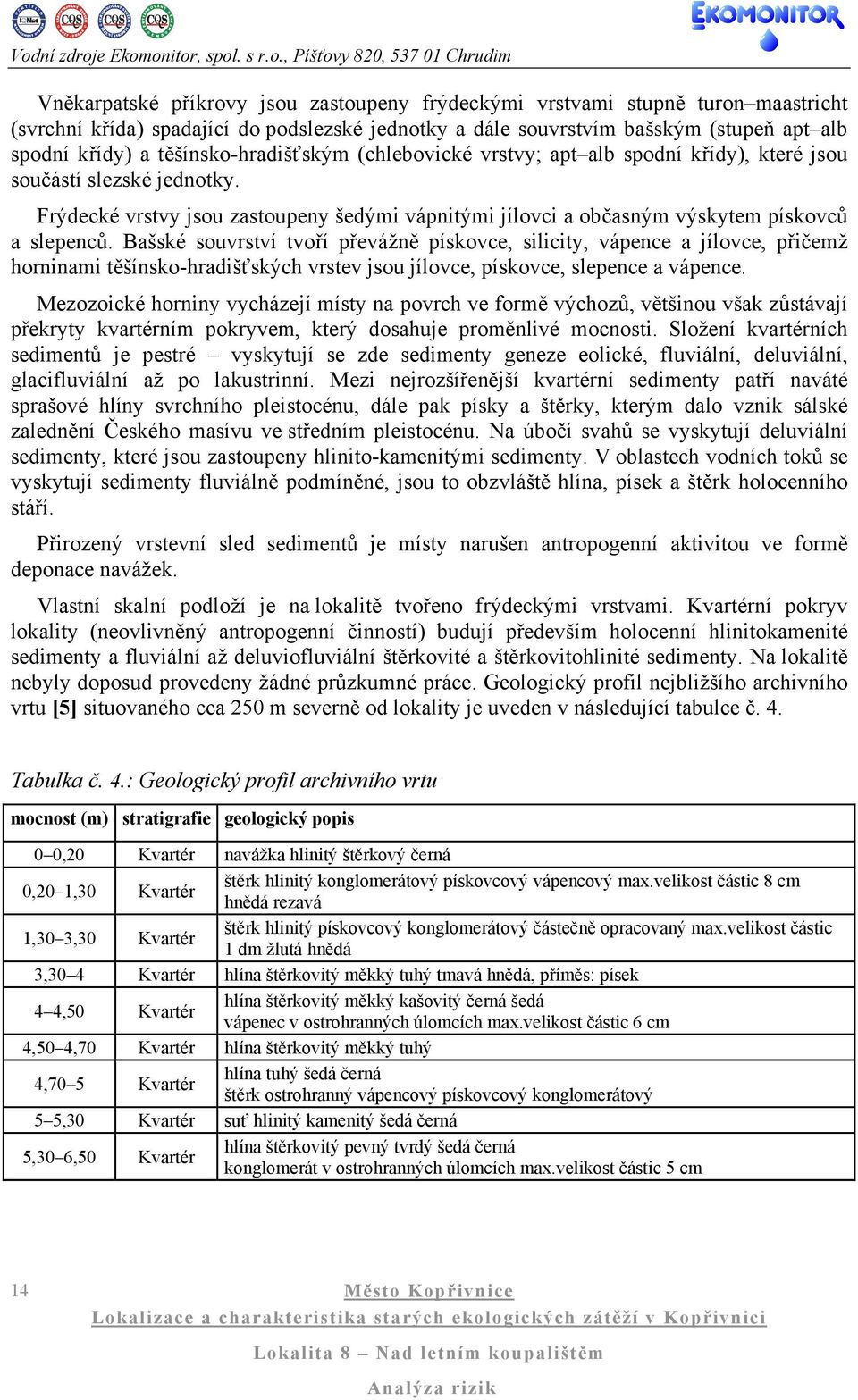 Bašské souvrství tvoří převážně pískovce, silicity, vápence a jílovce, přičemž horninami těšínsko-hradišťských vrstev jsou jílovce, pískovce, slepence a vápence.